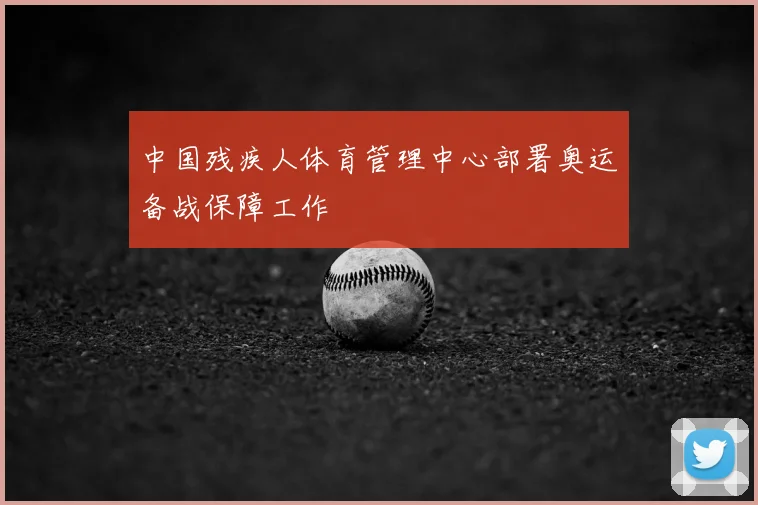 中国残疾人体育管理中心部署奥运备战保障工作