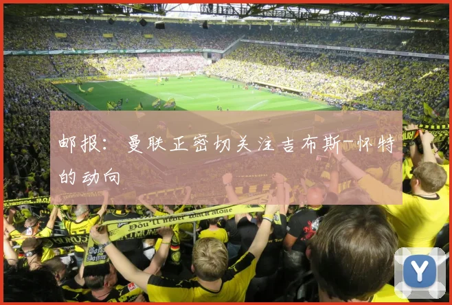 邮报：曼联正密切关注吉布斯-怀特的动向