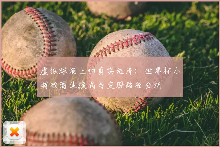 虚拟球场上的真实经济：世界杯小游戏商业模式与变现路径分析