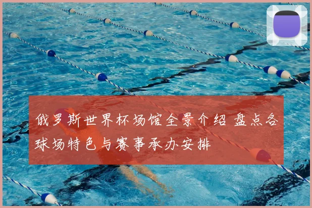 俄罗斯世界杯场馆全景介绍 盘点各球场特色与赛事承办安排