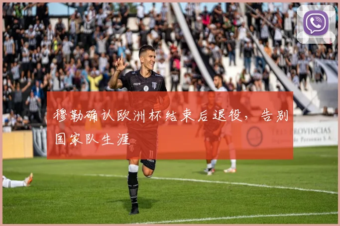 穆勒确认欧洲杯结束后退役，告别国家队生涯