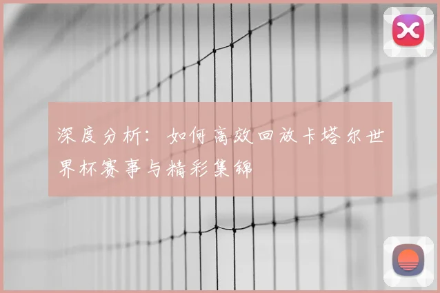 深度分析：如何高效回放卡塔尔世界杯赛事与精彩集锦