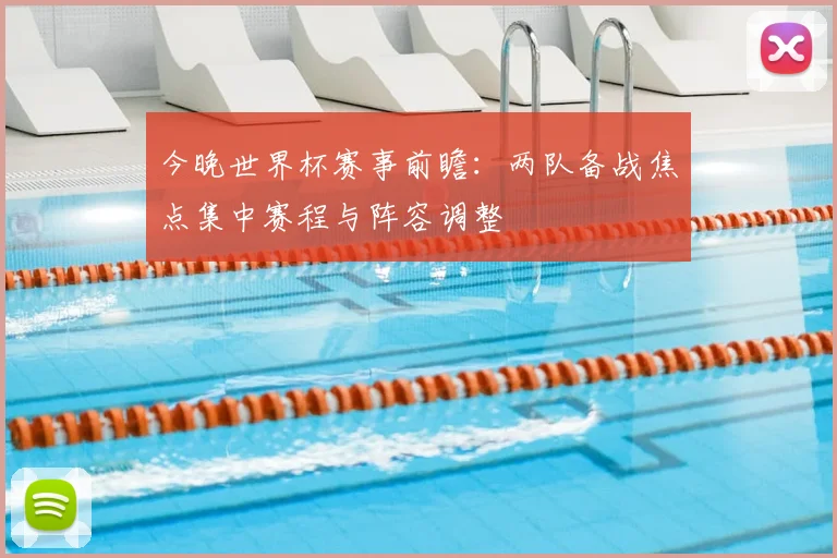 今晚世界杯赛事前瞻：两队备战焦点集中赛程与阵容调整