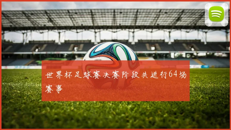 世界杯足球赛决赛阶段共进行64场赛事