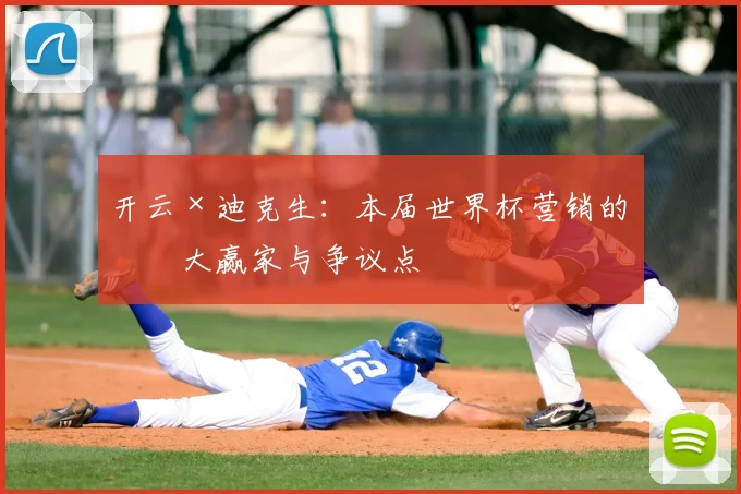 开云×迪克生：本届世界杯营销的最大赢家与争议点
