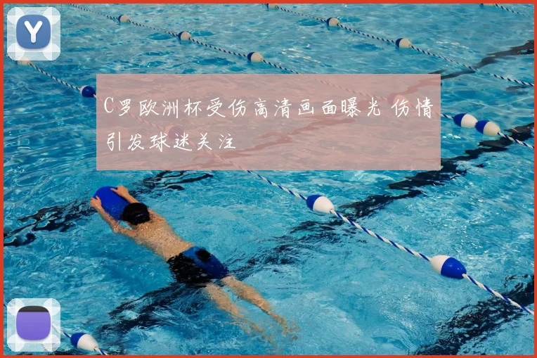 C罗欧洲杯受伤高清画面曝光 伤情引发球迷关注