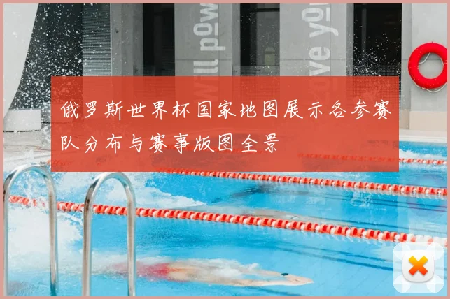 俄罗斯世界杯国家地图展示各参赛队分布与赛事版图全景
