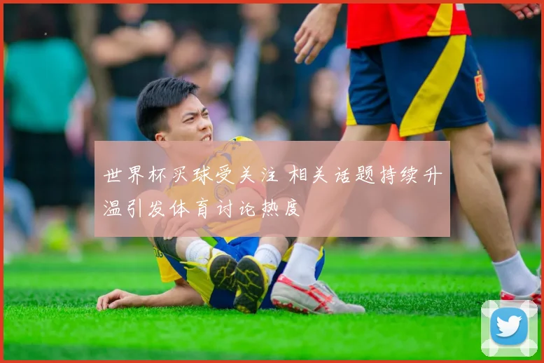 世界杯买球受关注 相关话题持续升温引发体育讨论热度