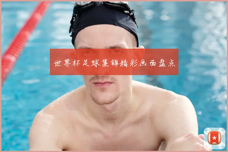 世界杯足球集锦精彩画面盘点