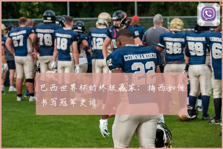 巴西世界杯的终极赢家：梅西如何书写冠军史诗