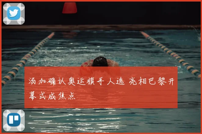 汤加确认奥运旗手人选 亮相巴黎开幕式成焦点
