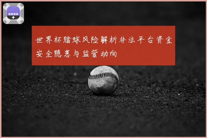 世界杯赌球风险解析非法平台资金安全隐患与监管动向