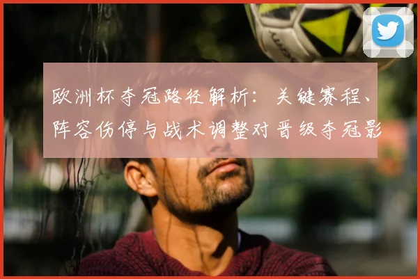 欧洲杯夺冠路径解析：关键赛程、阵容伤停与战术调整对晋级夺冠影响