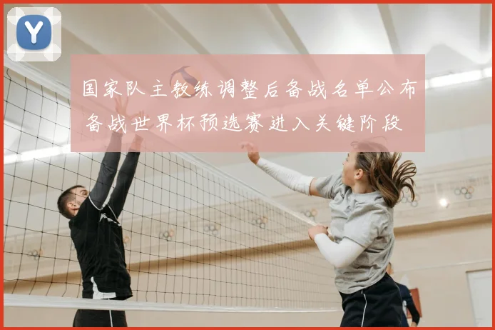 国家队主教练调整后备战名单公布 备战世界杯预选赛进入关键阶段