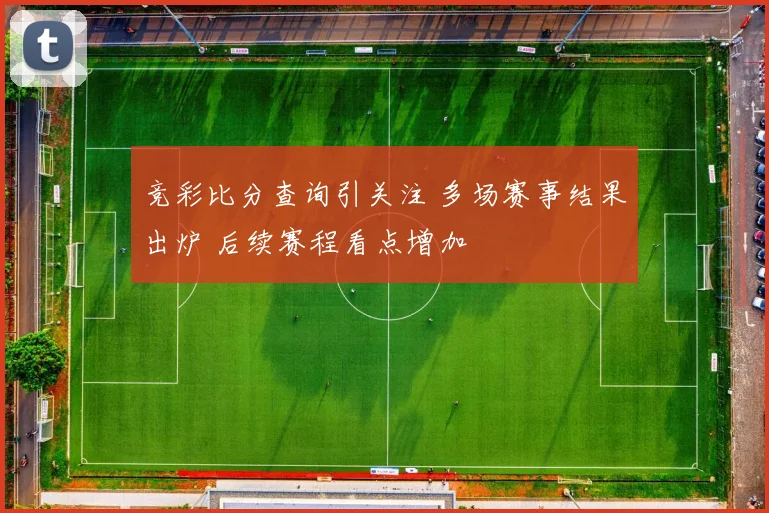 竞彩比分查询引关注 多场赛事结果出炉 后续赛程看点增加