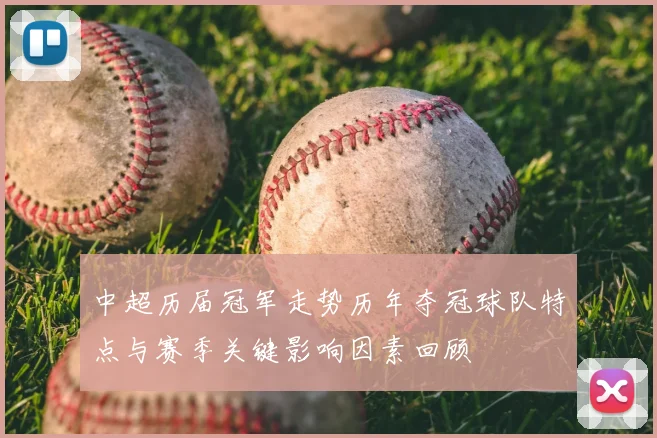 中超历届冠军走势历年夺冠球队特点与赛季关键影响因素回顾