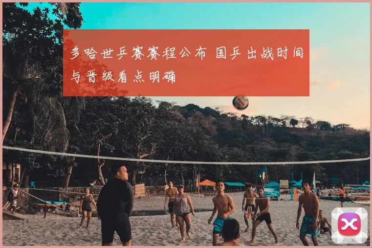 多哈世乒赛赛程公布 国乒出战时间与晋级看点明确