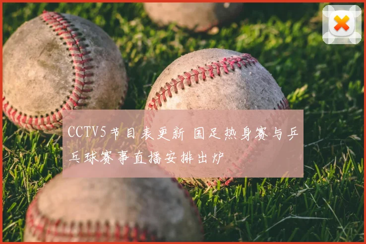 CCTV5节目表更新 国足热身赛与乒乓球赛事直播安排出炉