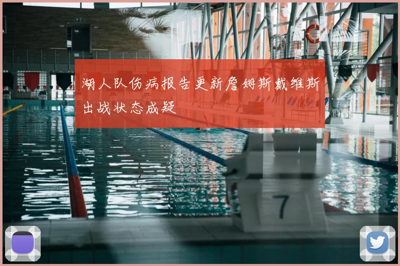 湖人队伤病报告更新詹姆斯戴维斯出战状态成疑