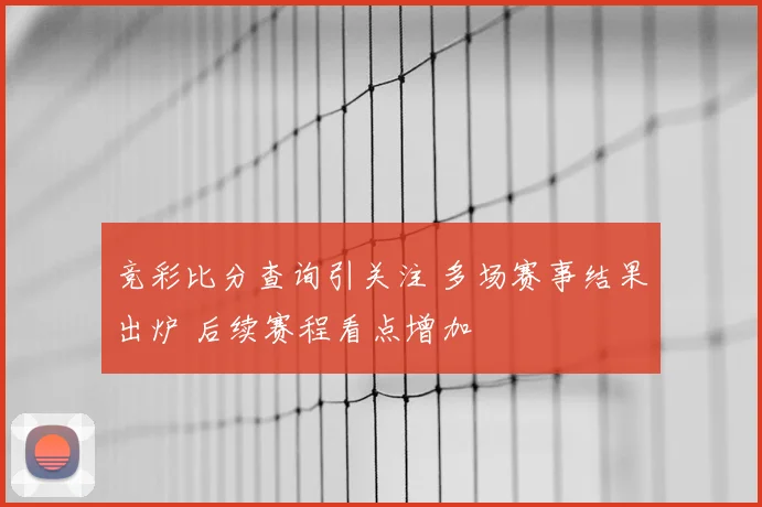 竞彩比分查询引关注 多场赛事结果出炉 后续赛程看点增加