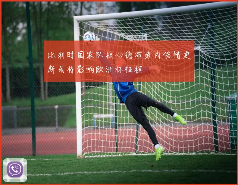 比利时国家队核心德布劳内伤情更新或将影响欧洲杯征程