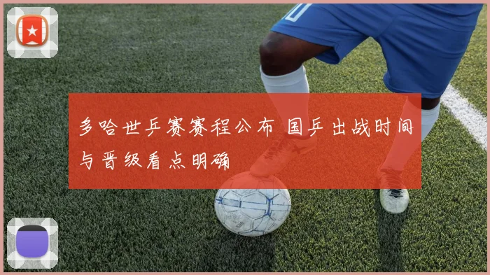 多哈世乒赛赛程公布 国乒出战时间与晋级看点明确