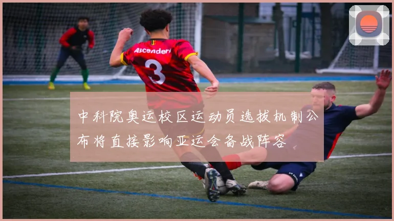 中科院奥运校区运动员选拔机制公布将直接影响亚运会备战阵容