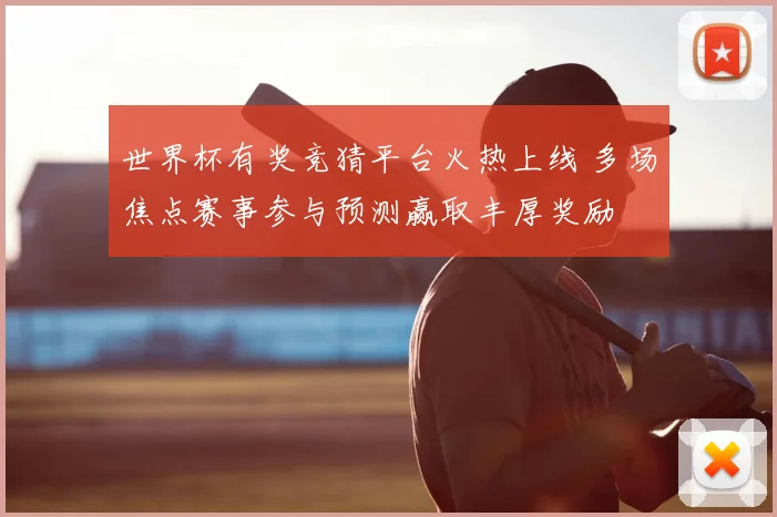 世界杯有奖竞猜平台火热上线 多场焦点赛事参与预测赢取丰厚奖励