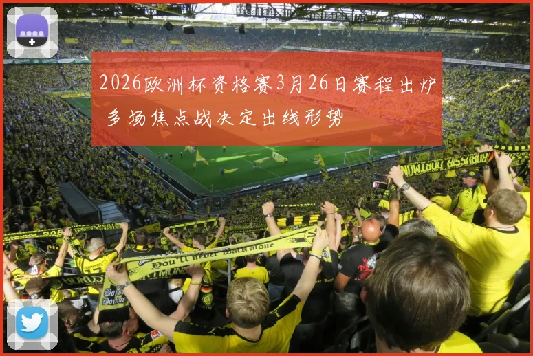 2026欧洲杯资格赛3月26日赛程出炉 多场焦点战决定出线形势