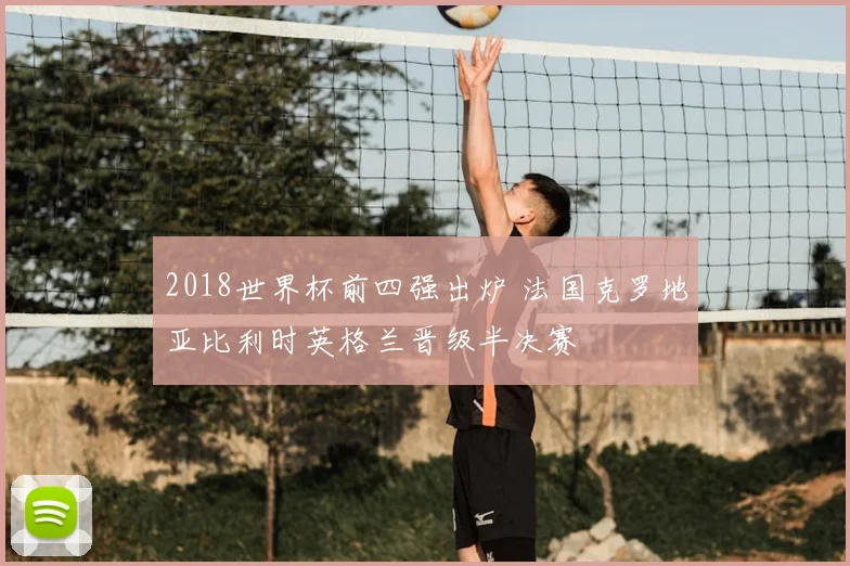 2018世界杯前四强出炉 法国克罗地亚比利时英格兰晋级半决赛