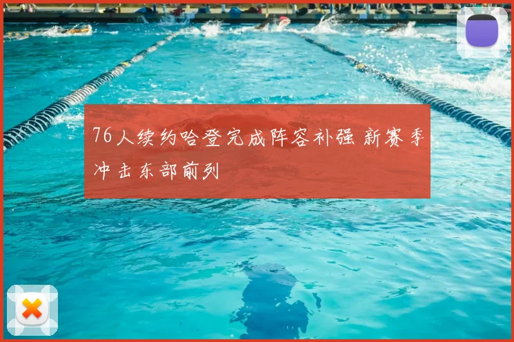 76人续约哈登完成阵容补强 新赛季冲击东部前列