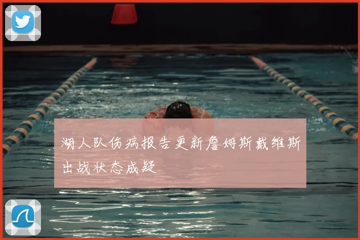 湖人队伤病报告更新詹姆斯戴维斯出战状态成疑