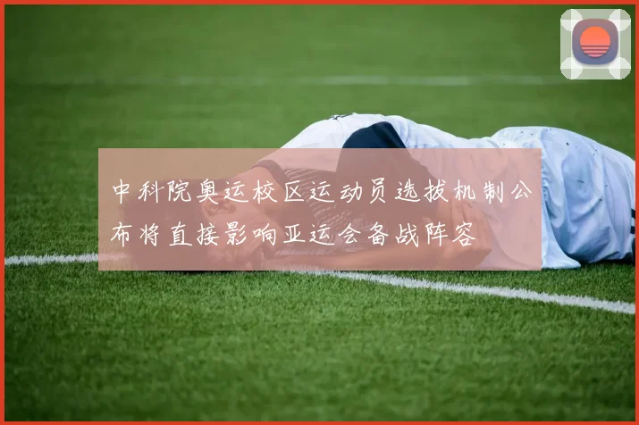 中科院奥运校区运动员选拔机制公布将直接影响亚运会备战阵容