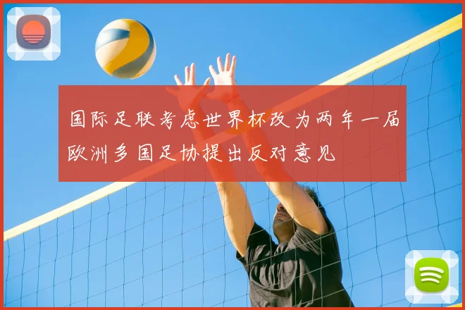 国际足联考虑世界杯改为两年一届欧洲多国足协提出反对意见