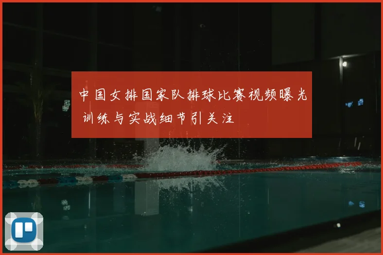 中国女排国家队排球比赛视频曝光 训练与实战细节引关注
