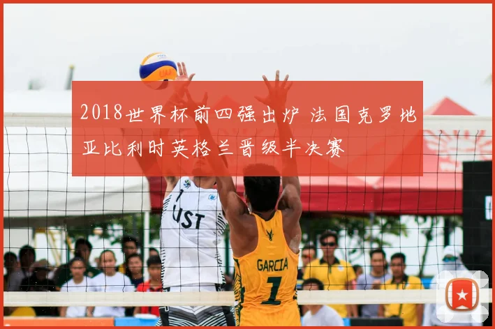 2018世界杯前四强出炉 法国克罗地亚比利时英格兰晋级半决赛