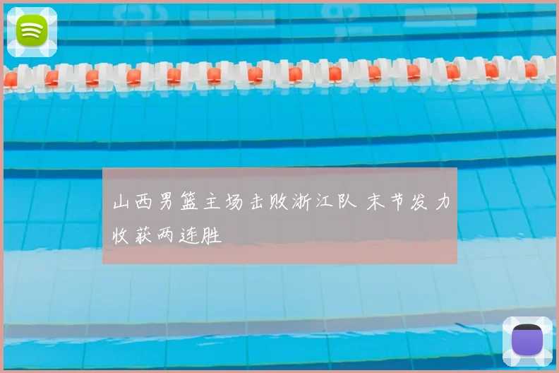 山西男篮主场击败浙江队 末节发力收获两连胜