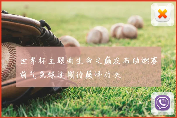 世界杯主题曲生命之巅发布助燃赛前气氛球迷期待巅峰对决