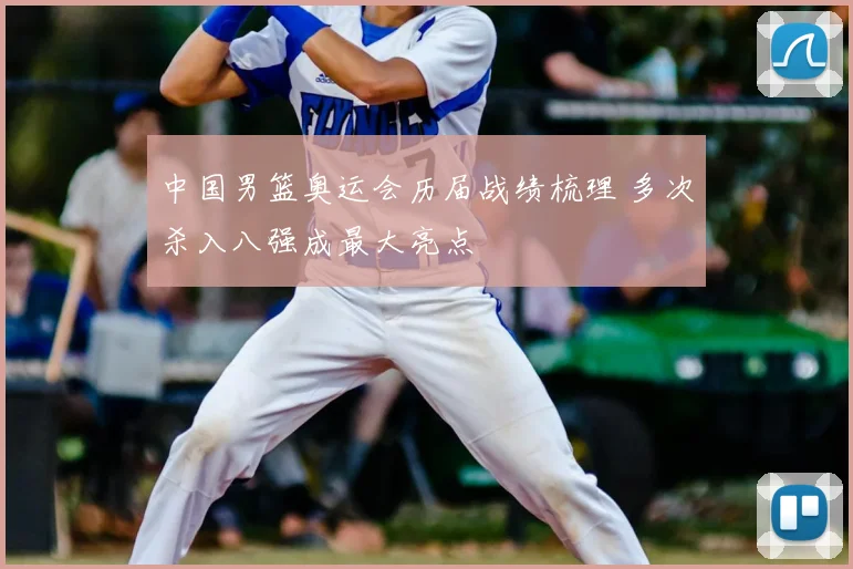 中国男篮奥运会历届战绩梳理 多次杀入八强成最大亮点