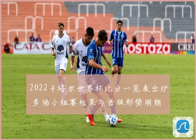 2022卡塔尔世界杯比分一览表出炉 多场小组赛结果与晋级形势明朗