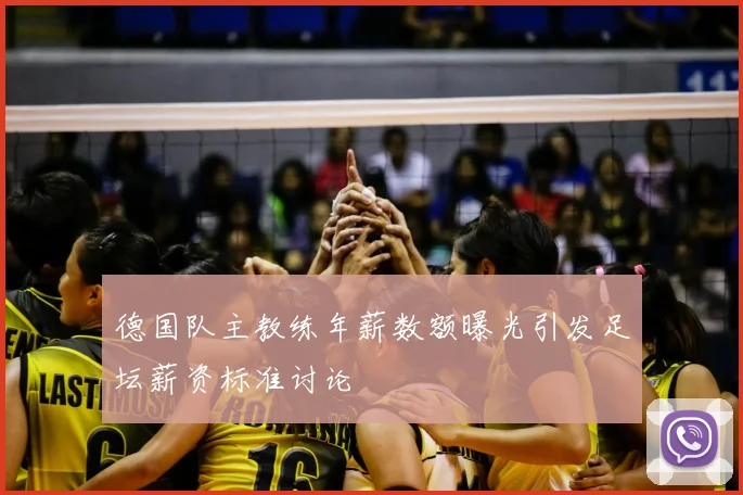 德国队主教练年薪数额曝光引发足坛薪资标准讨论