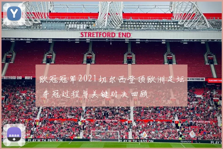 欧冠冠军2021切尔西登顶欧洲足坛 夺冠过程与关键对决回顾