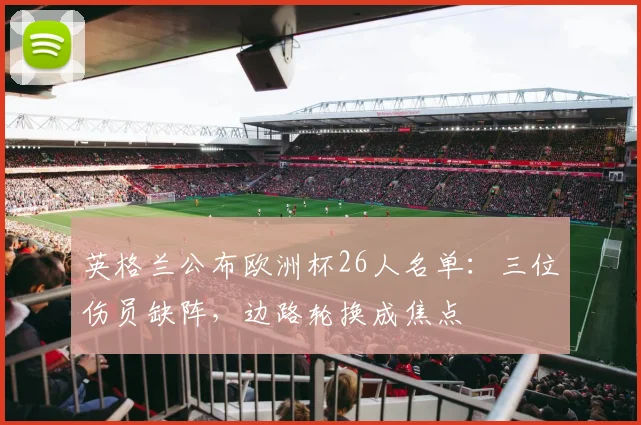 英格兰公布欧洲杯26人名单：三位伤员缺阵，边路轮换成焦点