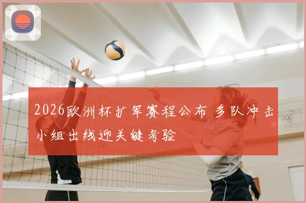 2026欧洲杯扩军赛程公布 多队冲击小组出线迎关键考验